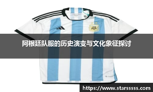 阿根廷队服的历史演变与文化象征探讨