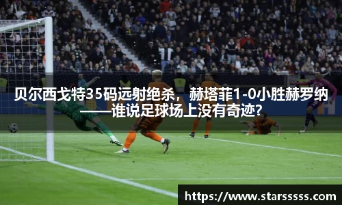 贝尔西戈特35码远射绝杀，赫塔菲1-0小胜赫罗纳——谁说足球场上没有奇迹？