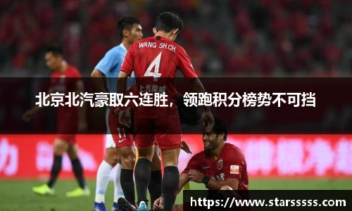 北京北汽豪取六连胜，领跑积分榜势不可挡