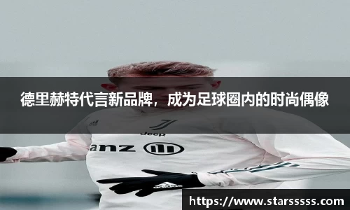 德里赫特代言新品牌，成为足球圈内的时尚偶像