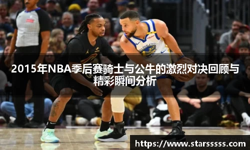 2015年NBA季后赛骑士与公牛的激烈对决回顾与精彩瞬间分析