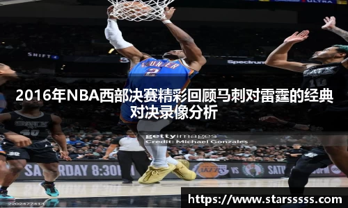 2016年NBA西部决赛精彩回顾马刺对雷霆的经典对决录像分析