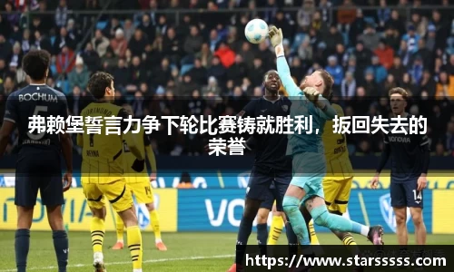 弗赖堡誓言力争下轮比赛铸就胜利，扳回失去的荣誉