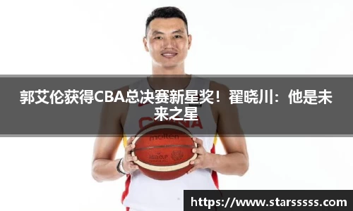 郭艾伦获得CBA总决赛新星奖！翟晓川：他是未来之星