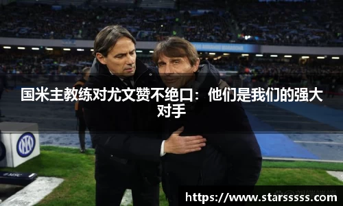 国米主教练对尤文赞不绝口：他们是我们的强大对手