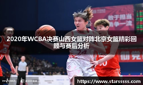 2020年WCBA决赛山西女篮对阵北京女篮精彩回顾与赛后分析