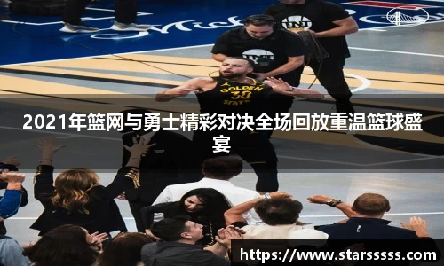 2021年篮网与勇士精彩对决全场回放重温篮球盛宴