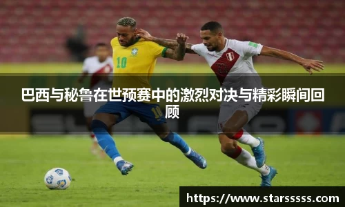 巴西与秘鲁在世预赛中的激烈对决与精彩瞬间回顾